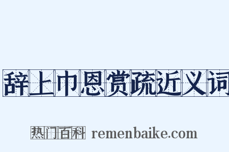 辞上巾恩赏疏近义词是什么意思的图片